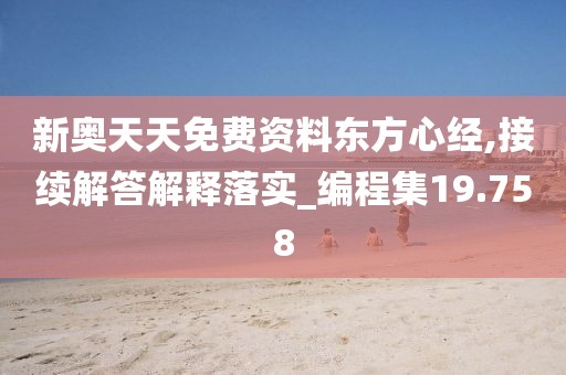新奥天天免费资料东方心经,接续解答解释落实_编程集19.758