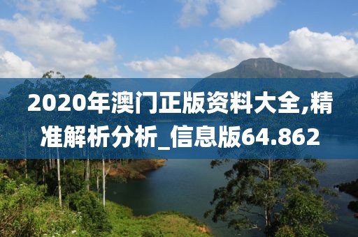 2020年澳门正版资料大全,精准解析分析_信息版64.862