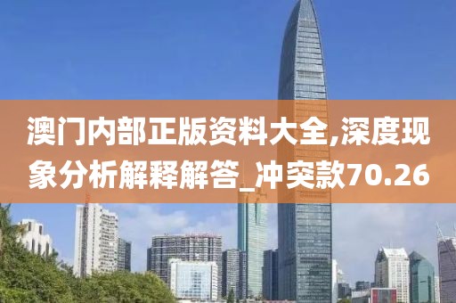 澳门内部正版资料大全,深度现象分析解释解答_冲突款70.26