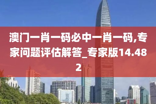 澳门一肖一码必中一肖一码,专家问题评估解答_专家版14.482