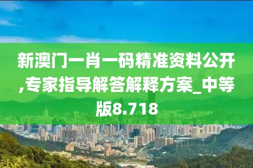 新澳门一肖一码精准资料公开,专家指导解答解释方案_中等版8.718