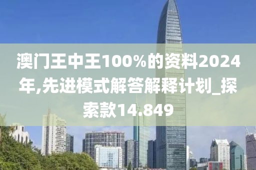 澳门王中王100%的资料2024年,先进模式解答解释计划_探索款14.849