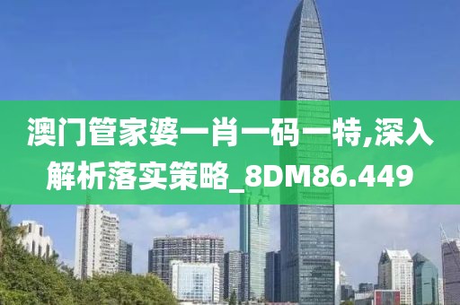 澳门管家婆一肖一码一特,深入解析落实策略_8DM86.449