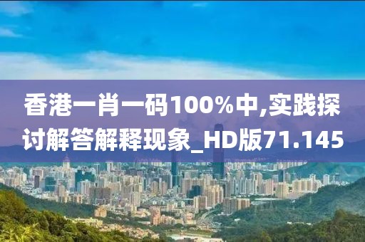 香港一肖一码100%中,实践探讨解答解释现象_HD版71.145
