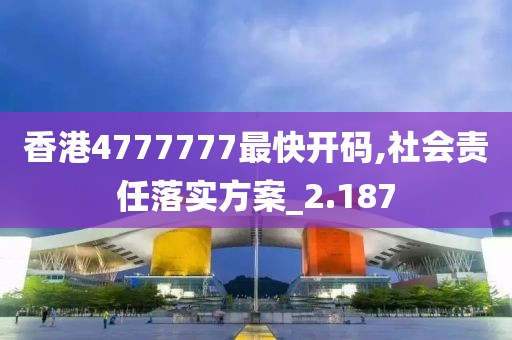 香港4777777最快开码,社会责任落实方案_2.187