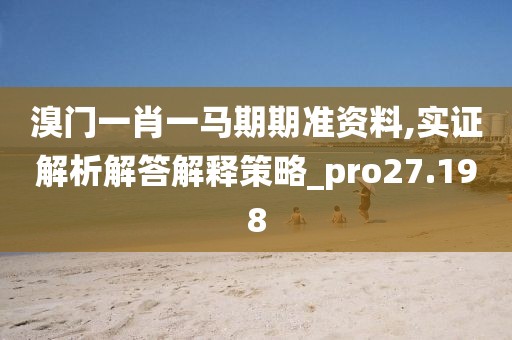 溴门一肖一马期期准资料,实证解析解答解释策略_pro27.198