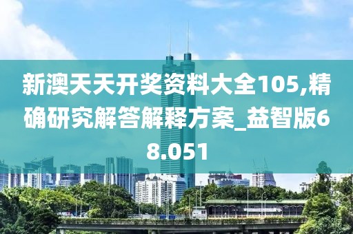 新澳天天开奖资料大全105,精确研究解答解释方案_益智版68.051