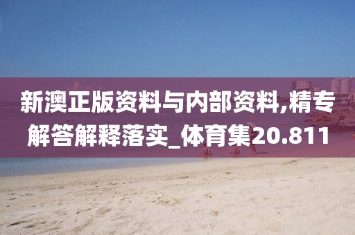 新澳正版资料与内部资料,精专解答解释落实_体育集20.811