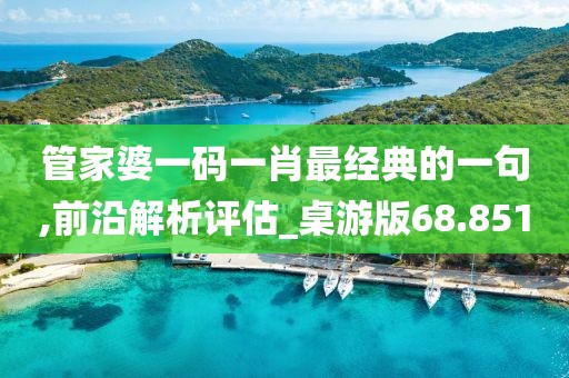 管家婆一码一肖最经典的一句,前沿解析评估_桌游版68.851