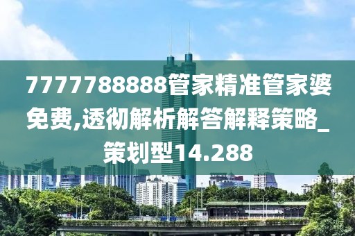 7777788888管家精准管家婆免费,透彻解析解答解释策略_策划型14.288