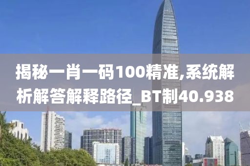 揭秘一肖一码100精准,系统解析解答解释路径_BT制40.938