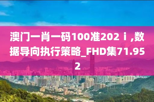 澳门一肖一码100准202ⅰ,数据导向执行策略_FHD集71.952