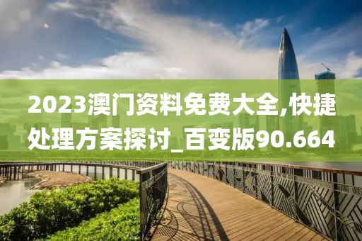 2023澳门资料免费大全,快捷处理方案探讨_百变版90.664
