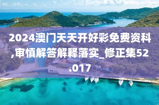 2024澳门天天开好彩免费资科,审慎解答解释落实_修正集52.017