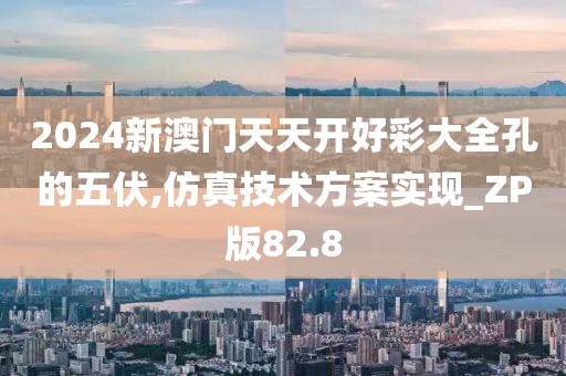 2024新澳门天天开好彩大全孔的五伏,仿真技术方案实现_ZP版82.8