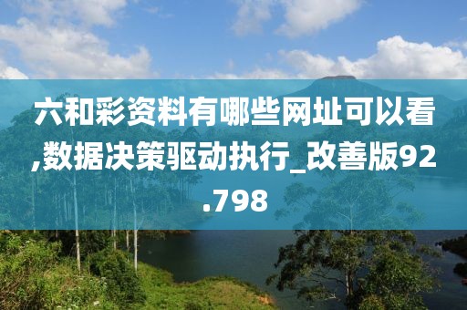 六和彩资料有哪些网址可以看,数据决策驱动执行_改善版92.798