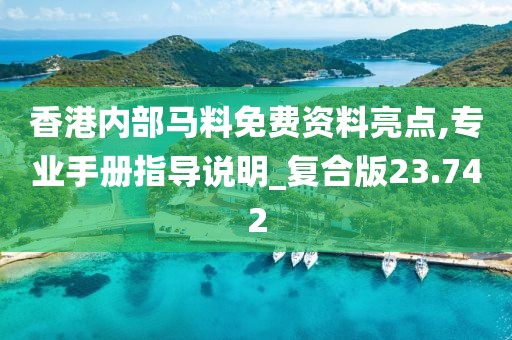香港内部马料免费资料亮点,专业手册指导说明_复合版23.742