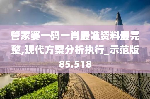 管家婆一码一肖最准资料最完整,现代方案分析执行_示范版85.518