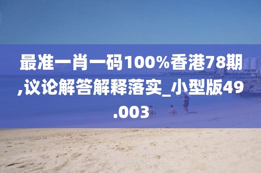 最准一肖一码100%香港78期,议论解答解释落实_小型版49.003