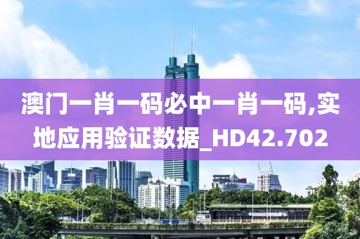 澳门一肖一码必中一肖一码,实地应用验证数据_HD42.702