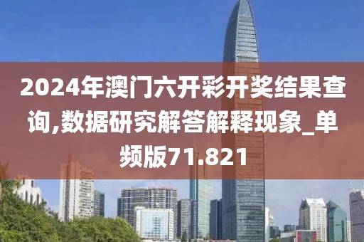 2024年澳门六开彩开奖结果查询,数据研究解答解释现象_单频版71.821