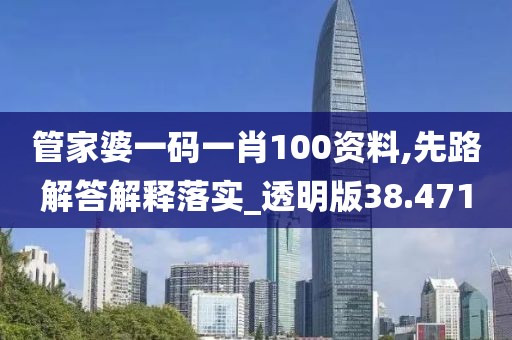 管家婆一码一肖100资料,先路解答解释落实_透明版38.471
