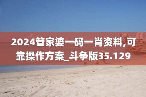 2024管家婆一码一肖资料,可靠操作方案_斗争版35.129