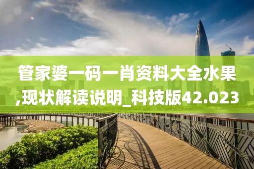 管家婆一码一肖资料大全水果,现状解读说明_科技版42.023