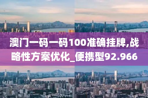 澳门一码一码100准确挂牌,战略性方案优化_便携型92.966