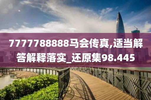 7777788888马会传真,适当解答解释落实_还原集98.445