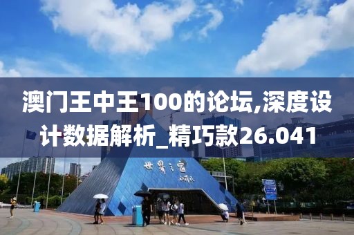 澳门王中王100的论坛,深度设计数据解析_精巧款26.041