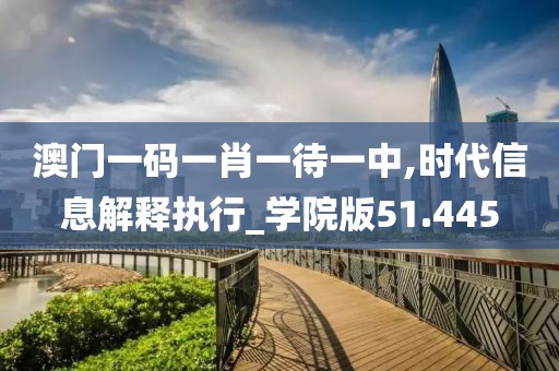 澳门一码一肖一待一中,时代信息解释执行_学院版51.445
