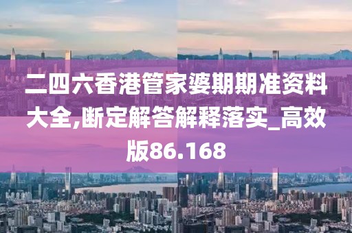 二四六香港管家婆期期准资料大全,断定解答解释落实_高效版86.168