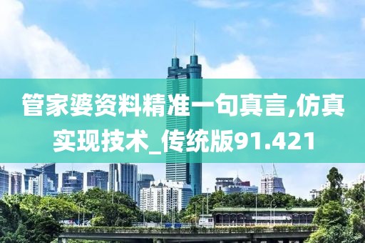 管家婆资料精准一句真言,仿真实现技术_传统版91.421
