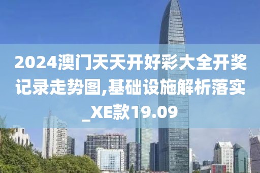2024澳门天天开好彩大全开奖记录走势图,基础设施解析落实_XE款19.09