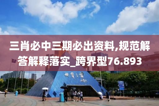 三肖必中三期必出资料,规范解答解释落实_跨界型76.893