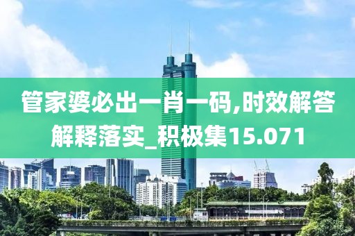 管家婆必出一肖一码,时效解答解释落实_积极集15.071