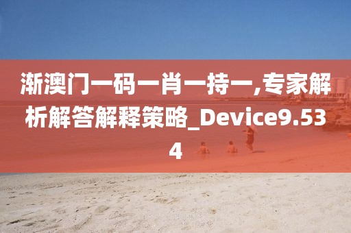 渐澳门一码一肖一持一,专家解析解答解释策略_Device9.534
