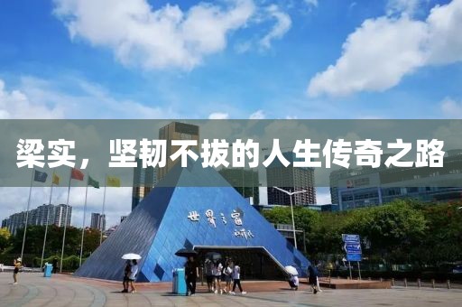 梁实，坚韧不拔的人生传奇之路