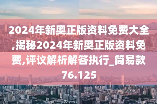 2024年新奥正版资料免费大全,揭秘2024年新奥正版资料免费,评议解析解答执行_简易款76.125