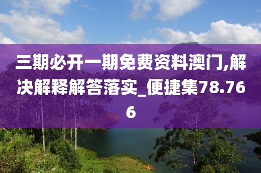 三期必开一期免费资料澳门,解决解释解答落实_便捷集78.766