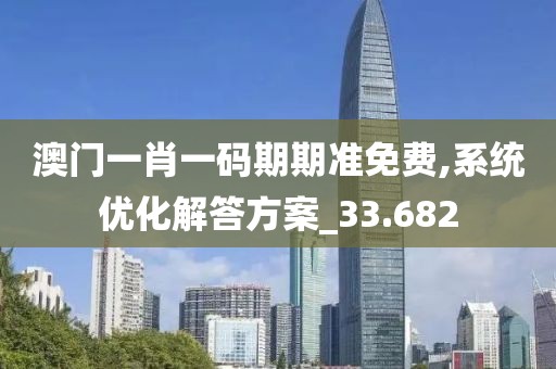 澳门一肖一码期期准免费,系统优化解答方案_33.682