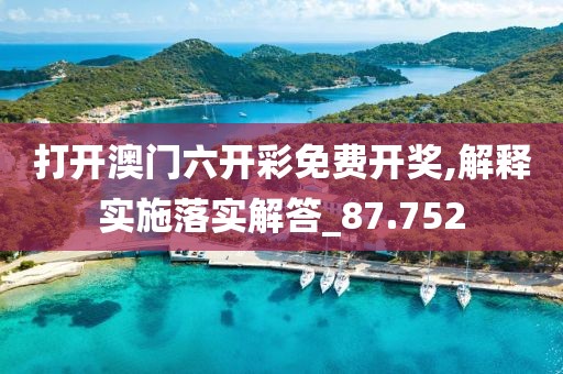 打开澳门六开彩免费开奖,解释实施落实解答_87.752