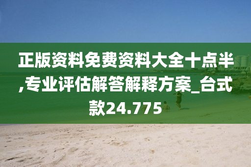 正版资料免费资料大全十点半,专业评估解答解释方案_台式款24.775