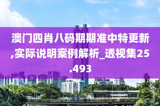 澳门四肖八码期期准中特更新,实际说明案例解析_透视集25.493