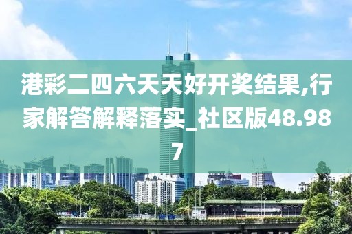 港彩二四六天天好开奖结果,行家解答解释落实_社区版48.987