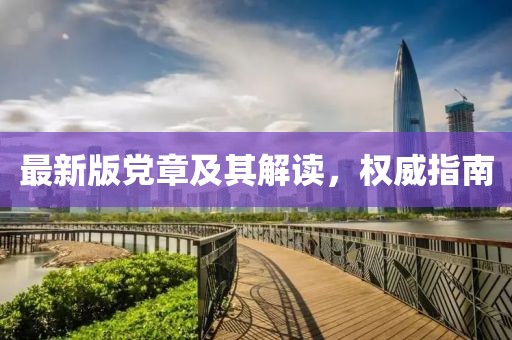 最新版党章及其解读，权威指南