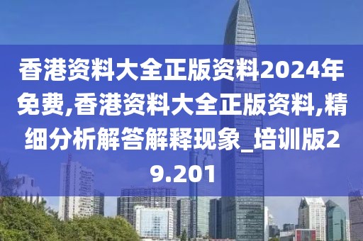 香港资料大全正版资料2024年免费,香港资料大全正版资料,精细分析解答解释现象_培训版29.201