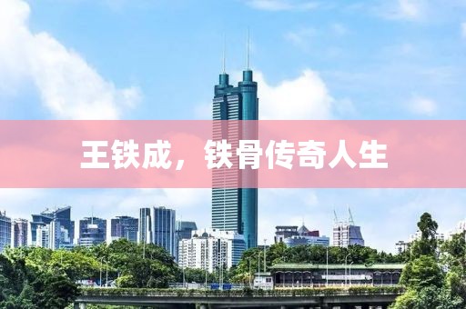 王铁成，铁骨传奇人生