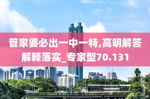 管家婆必出一中一特,高明解答解释落实_专家型70.131